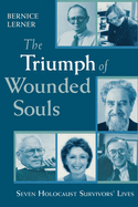 The Triumph of Wounded Souls: Seven Holocaust Survivors' Lives