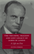 The Triumph, Tragedy and Lost Legacy of James M Landis: A Life on Fire