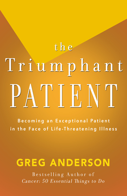 The Triumphant Patient: Become an Exceptional Patient in the Face of Life-Threatening Illness - Anderson, Greg