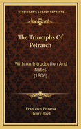 The Triumphs of Petrarch: With an Introduction and Notes (1806)
