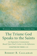 The Triune God Speaks to the Saints: An Expository Commentary Based Upon Paul's Letter to the Ephesians