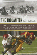 The Trojan Ten: The Ten Thrilling Victories That Changed the Course of Usc Football History - LeBrock, Barry, and Garrett, Mike (Foreword by)
