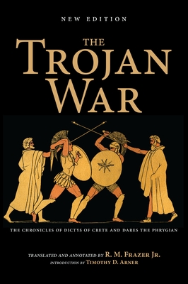 The Trojan War, New Edition: The Chronicles of Dictys of Crete and Dares the Phrygian - Frazer, Richard M