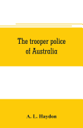 The trooper police of Australia; a record of mounted police work in the commonwealth from the earliest days of settlement to the present time