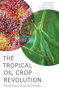 The Tropical Oil Crop Revolution: Food, Feed, Fuel, and Forests - Byerlee, Derek, and Falcon, Walter P, and Naylor, Rosamond L