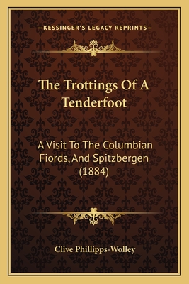 The Trottings Of A Tenderfoot: A Visit To The Columbian Fiords, And Spitzbergen (1884) - Phillipps-Wolley, Clive