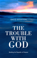 The Trouble with God: Building the Republic of Heaven