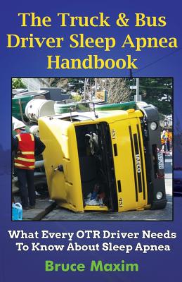 The Truck & Bus Driver Sleep Apnea Handbook: What Every OTR Driver Needs to Know About Sleep Apnea - Maxim, Bruce