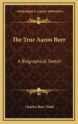 The True Aaron Burr: A Biographical Sketch - Todd, Charles Burr