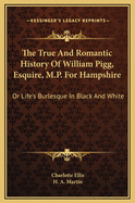 The True and Romantic History of William Pigg, Esquire, M.P. for Hampshire: Or Life's Burlesque in Black and White