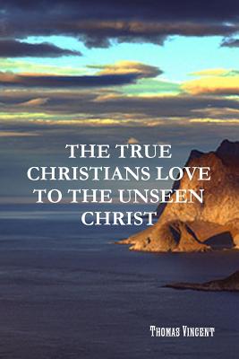 The True Christians Love to the Unseen Christ - Vincent, Thomas, and Kulakowski, Editor Rev Terry