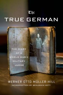 The True German: The Diary of a World War II Military Judge - Mueller-Hill, Werner Otto, and Hett, Benjamin Carter, Dr. (Editor)