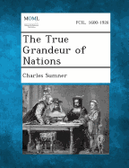 The True Grandeur of Nations - Sumner, Charles, Lord