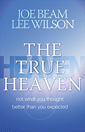 The True Heaven: Not What You Thought, Better Than You Expected