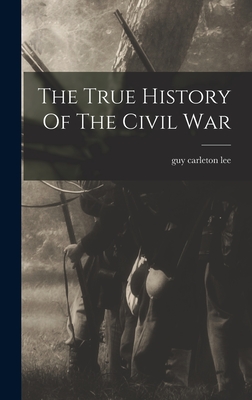 The True History Of The Civil War - Lee, Guy Carleton