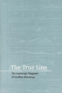 The True Line: The Landscape Diagrams of Geoffrey Hutchings - Sackett, Colin (Editor)