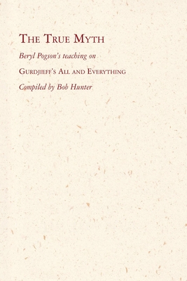 The True Myth: Beryl Pogson's teaching on Gurdjieff's All and Everything - Hunter, Bob (Editor), and Pogson, Beryl