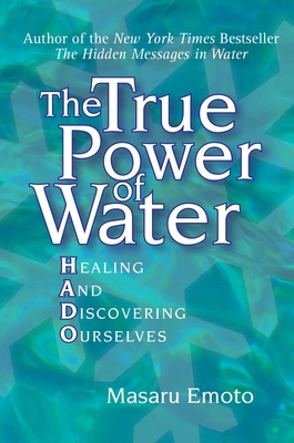 The True Power of Water: Healing and Discovering Ourselves - Emoto, Masaru, and Hosoyamada, Noriko (Translated by)