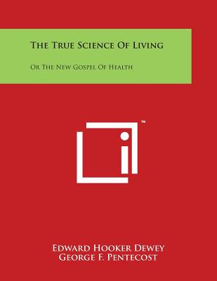 The True Science of Living: Or the New Gospel of Health - Dewey, Edward Hooker