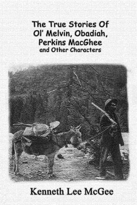 The True Stories Of Ol' Melvin, Obadiah, Perkins MacGhee and Other Characters - McGee, Kenneth Lee