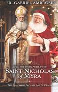 The True Story and Life of Saint Nicholas of Myra: The Man Who Became Santa Claus