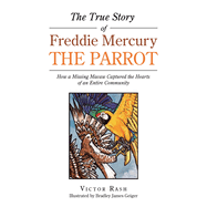 The True Story of Freddie Mercury the Parrot: How a Missing Macaw Captured the Hearts of an Entire Community