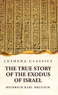 The True Story of the Exodus of Israel Together With a Brief View of the History of Monumental Egypt