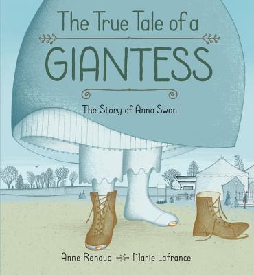 The True Tale of a Giantess: The Story of Anna Swan - Renaud, Anne