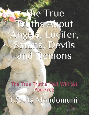 The True Truths About Angels, Lucifer, Satans, Devils and Demons - Ta Mondomuni, USA