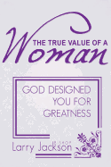 The True Value of a Woman: God Designed You for Greatness