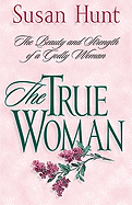 The True Woman: The Beauty & Strength of a Godly Woman