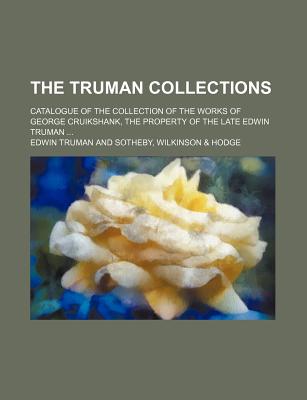 The Truman Collections; Catalogue of the Collection of the Works of George Cruikshank, the Property of the Late Edwin Truman ... - Truman, Edwin