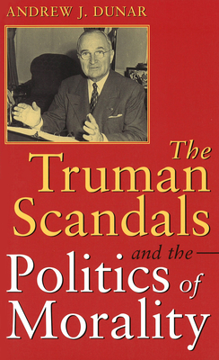 The Truman Scandals and the Politics of Morality: Volume 1 - Dunar, Andrew J