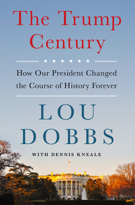 The Trump Century: How Our President Changed the Course of History Forever - Dobbs, Lou