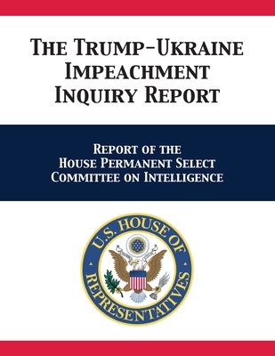 The Trump-Ukraine Impeachment Inquiry Report: Report of the House Permanent Select Committee on Intelligence - Schiff, Adam, and Us House Intelligence Committee