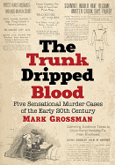 The Trunk Dripped Blood: Five Sensational Murder Cases of the Early 20th Century