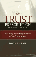 The Trust Prescription for Healthcare: Building Your Reputat