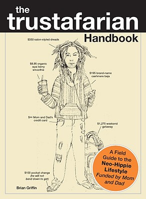 The Trustafarian Handbook: A Field Guide to the Neo-Hippie Lifestyle, Funded by Mom and Dad - Griffin, Brian, B.A.