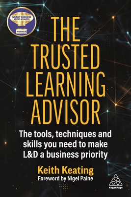 The Trusted Learning Advisor: The Tools, Techniques and Skills You Need to Make L&D a Business Priority - Keating, Keith, and Paine, Nigel (Foreword by)