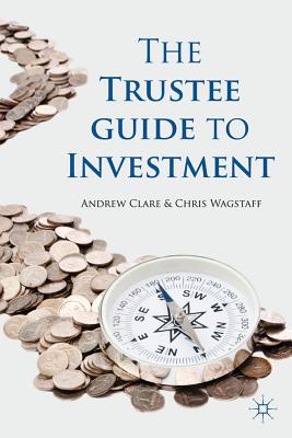 The Trustee Guide to Investment - Clare, A., and Wagstaff, C.