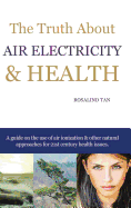 The Truth about Air Electricity & Health: A Guide on the Use of Air Ionization and Other Natural Approaches for 21st Century Health Issues.