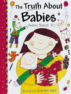 The Truth About Babies - Shavick, Andrea, and Hard, Charlotte (Contributions by)