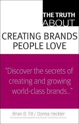 The Truth about Creating Brands People Love - Till, Brian, and Heckler, Donna