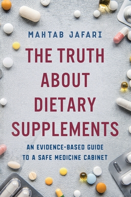 The Truth About Dietary Supplements: An Evidence-Based Guide to a Safe Medicine Cabinet - Jafari, Mahtab