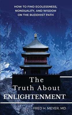 The Truth about Enlightenment: How to Find Egolessness, Nonduality, and Wisdom on the Buddhist Path - Meyer, Fred H