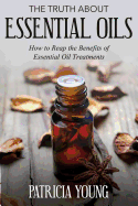 The Truth about Essential Oils: How to Reap the Benefits of Essential Oil Treatments