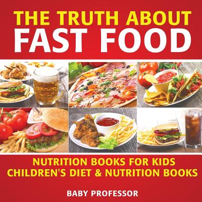 The Truth About Fast Food - Nutrition Books for Kids Children's Diet & Nutrition Books - Baby Professor