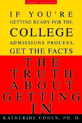 The Truth about Getting in: The Top College Advisor Tells You Everything You Need to Know - Cohen, Katherine, Dr.