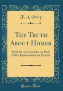 The Truth about Homer: With Some Remarks on Prof. Jebb's Introduction to Homer (Classic Reprint)