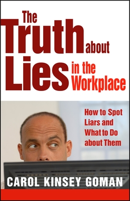 The Truth about Lies in the Workplace: How to Spot Liars and What to Do about Them - Goman, Carol Kinsey